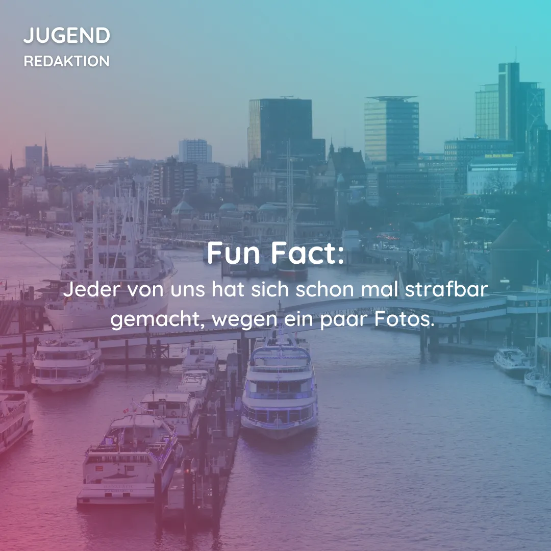 Fun Fact: Jeder von uns hat sich schon mal strafbar gemacht, wegen ein paar Fotos. 