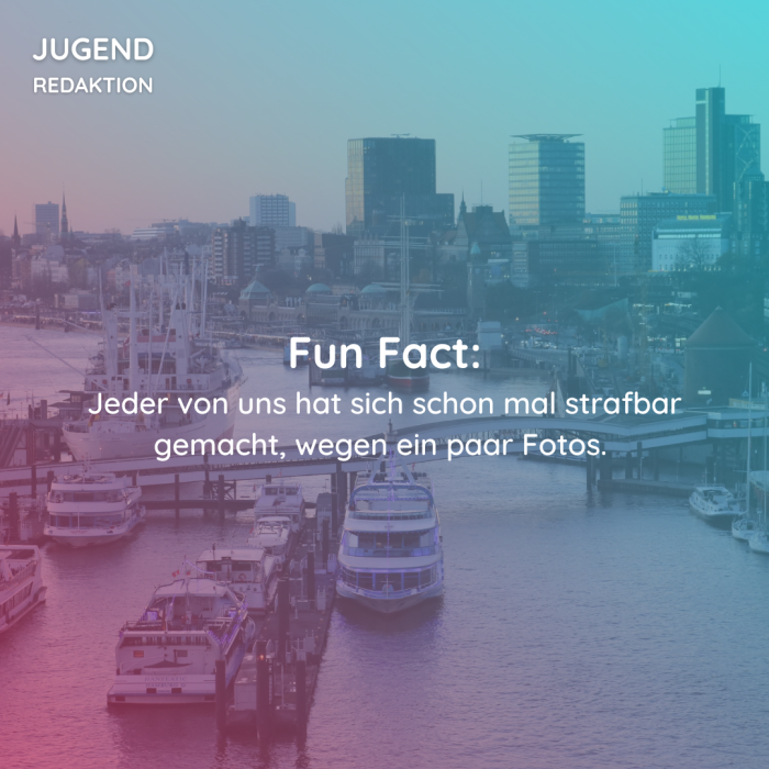 Fun Fact: Jeder von uns hat sich schon mal strafbar gemacht, wegen ein paar Fotos. 